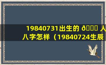 19840731出生的 🐎 人八字怎样（19840724生辰八字）